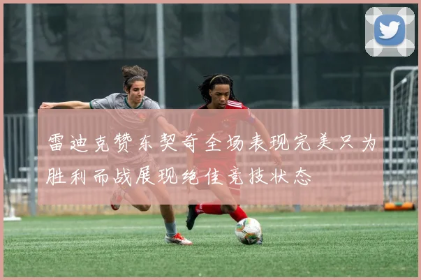 雷迪克赞东契奇全场表现完美只为胜利而战展现绝佳竞技状态