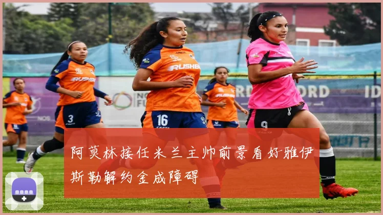 阿莫林接任米兰主帅前景看好雅伊斯勒解约金成障碍