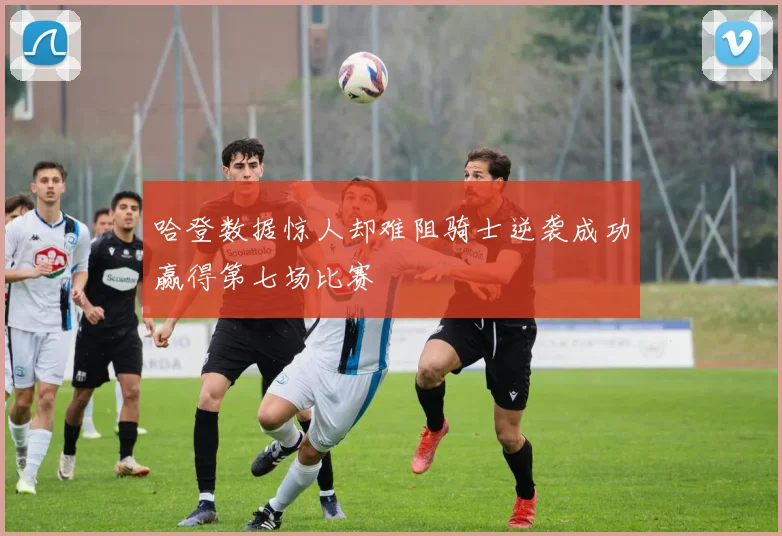 哈登数据惊人却难阻骑士逆袭成功赢得第七场比赛