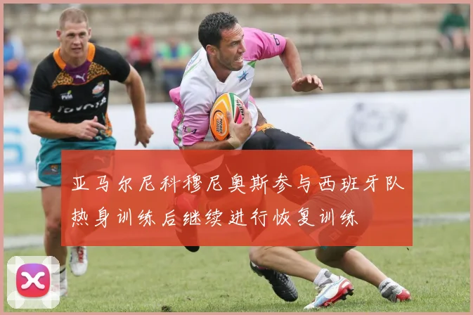 亚马尔尼科穆尼奥斯参与西班牙队热身训练后继续进行恢复训练