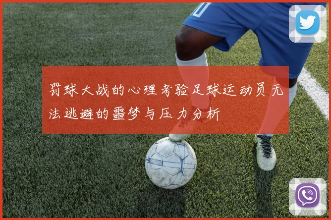 罚球大战的心理考验足球运动员无法逃避的噩梦与压力分析