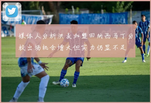 媒体人分析洪麦加盟田纳西马丁分校出场机会增大但实力仍显不足