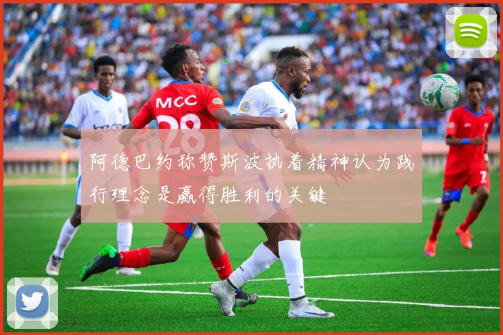 阿德巴约称赞斯波执着精神认为践行理念是赢得胜利的关键