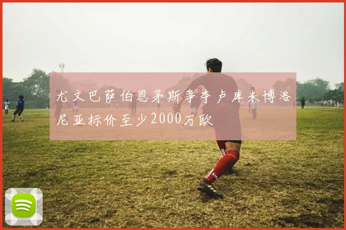 尤文巴萨伯恩茅斯争夺卢库米博洛尼亚标价至少2000万欧