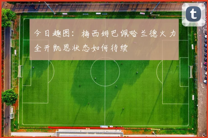 今日趣图：梅西姆巴佩哈兰德火力全开凯恩状态如何待续